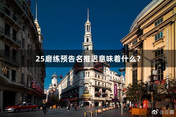 25磨练预告名推迟意味着什么？