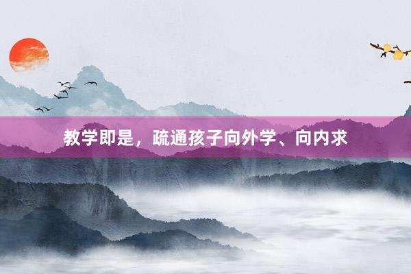 教学即是，疏通孩子向外学、向内求