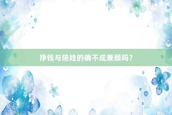 挣钱与陪娃的确不成兼顾吗？