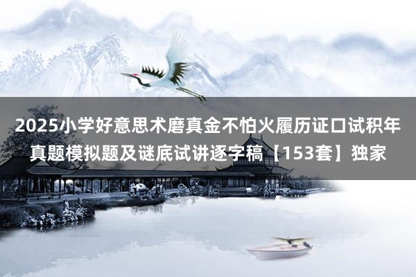 2025小学好意思术磨真金不怕火履历证口试积年真题模拟题及谜底试讲逐字稿【153套】独家