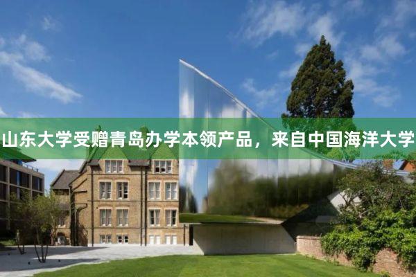 山东大学受赠青岛办学本领产品，来自中国海洋大学