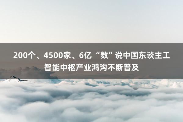 200个、4500家、6亿 “数”说中国东谈主工智能中枢产业鸿沟不断普及