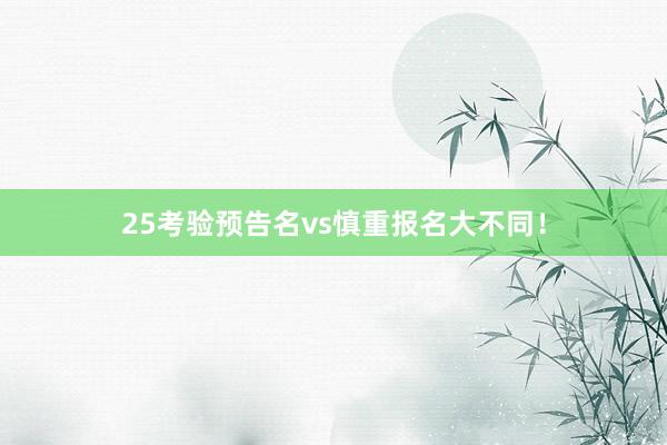 25考验预告名vs慎重报名大不同！