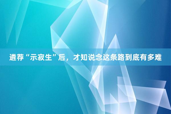 遴荐“示寂生”后，才知说念这条路到底有多难