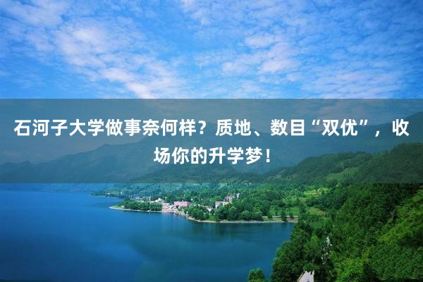 石河子大学做事奈何样？质地、数目“双优”，收场你的升学梦！