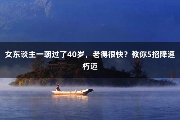 女东谈主一朝过了40岁，老得很快？教你5招降速朽迈