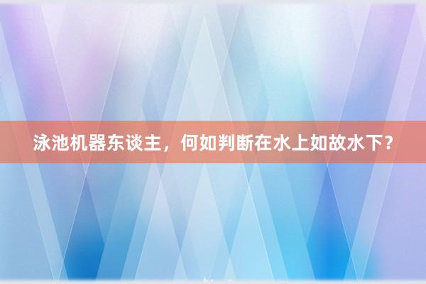 泳池机器东谈主，何如判断在水上如故水下？