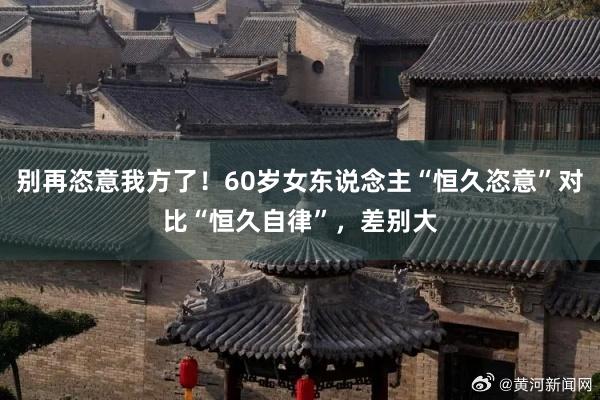 别再恣意我方了！60岁女东说念主“恒久恣意”对比“恒久自律”，差别大