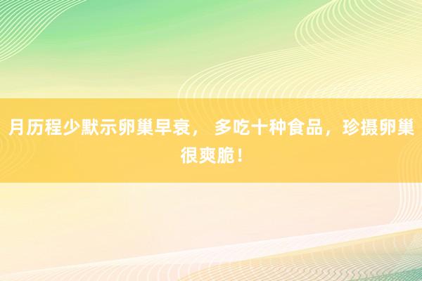 月历程少默示卵巢早衰， 多吃十种食品，珍摄卵巢很爽脆！