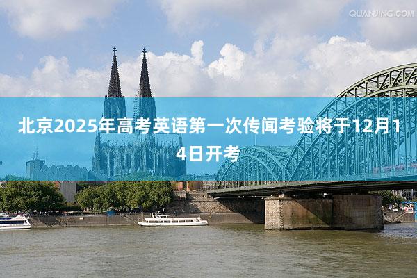 北京2025年高考英语第一次传闻考验将于12月14日开考