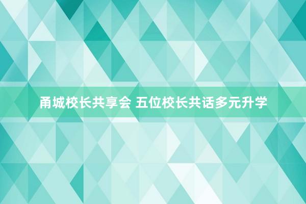 甬城校长共享会 五位校长共话多元升学