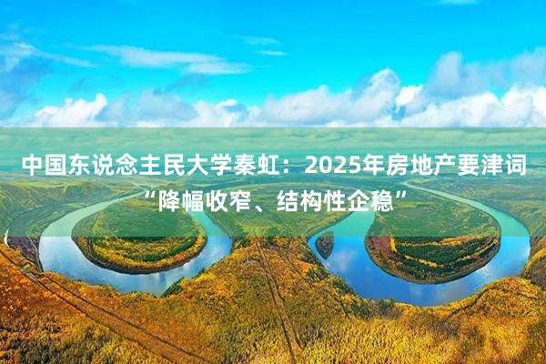 中国东说念主民大学秦虹：2025年房地产要津词“降幅收窄、结构性企稳”