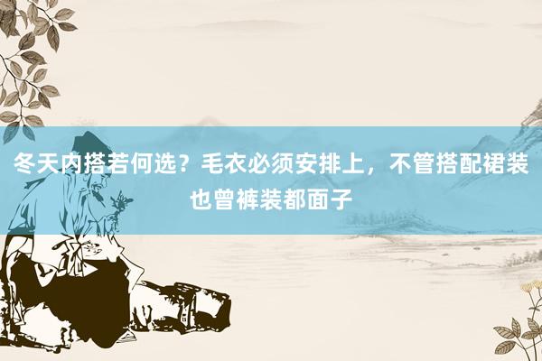 冬天内搭若何选？毛衣必须安排上，不管搭配裙装也曾裤装都面子